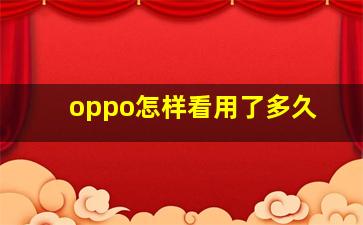 oppo怎样看用了多久