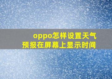 oppo怎样设置天气预报在屏幕上显示时间