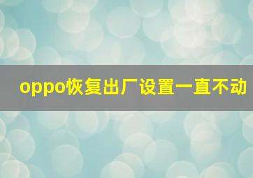 oppo恢复出厂设置一直不动