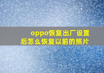 oppo恢复出厂设置后怎么恢复以前的照片