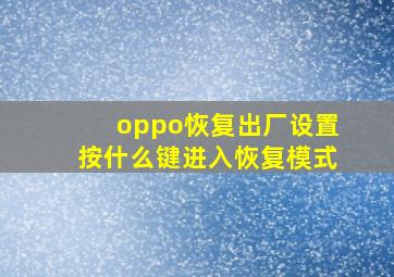 oppo恢复出厂设置按什么键进入恢复模式