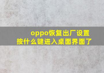 oppo恢复出厂设置按什么键进入桌面界面了