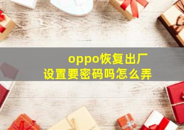 oppo恢复出厂设置要密码吗怎么弄