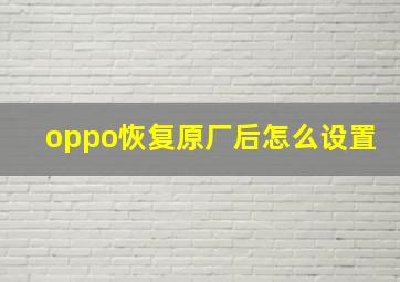 oppo恢复原厂后怎么设置