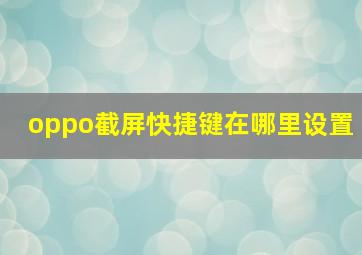 oppo截屏快捷键在哪里设置