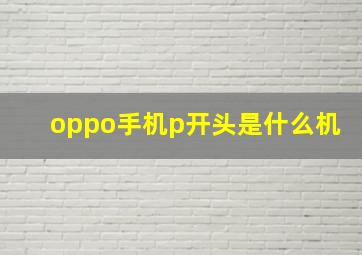 oppo手机p开头是什么机