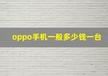 oppo手机一般多少钱一台