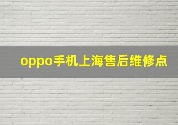 oppo手机上海售后维修点