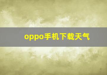 oppo手机下载天气