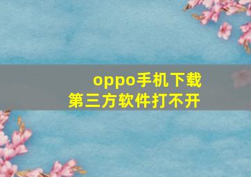 oppo手机下载第三方软件打不开