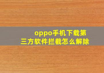 oppo手机下载第三方软件拦截怎么解除