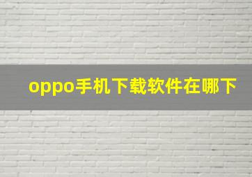 oppo手机下载软件在哪下