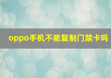 oppo手机不能复制门禁卡吗