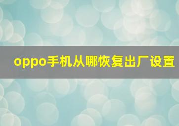 oppo手机从哪恢复出厂设置