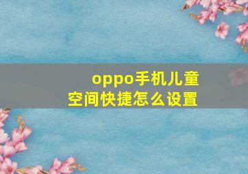 oppo手机儿童空间快捷怎么设置