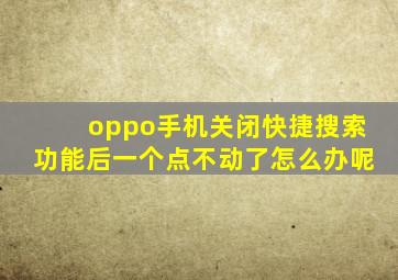 oppo手机关闭快捷搜索功能后一个点不动了怎么办呢