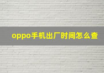 oppo手机出厂时间怎么查