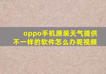 oppo手机原装天气提供不一样的软件怎么办呢视频