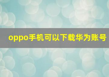 oppo手机可以下载华为账号