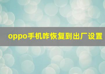 oppo手机咋恢复到出厂设置