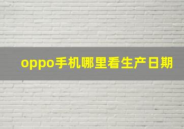 oppo手机哪里看生产日期