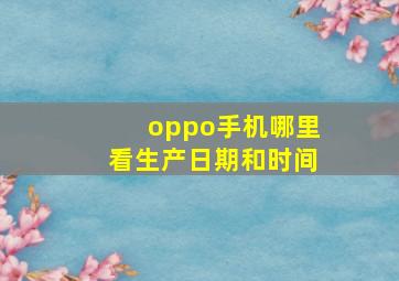 oppo手机哪里看生产日期和时间