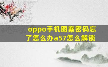 oppo手机图案密码忘了怎么办a57怎么解锁