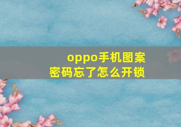 oppo手机图案密码忘了怎么开锁