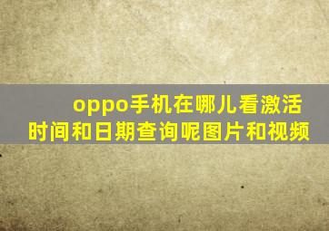 oppo手机在哪儿看激活时间和日期查询呢图片和视频