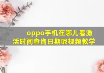 oppo手机在哪儿看激活时间查询日期呢视频教学