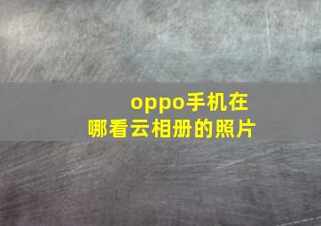 oppo手机在哪看云相册的照片