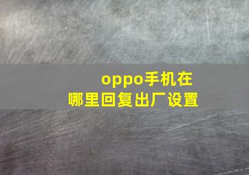 oppo手机在哪里回复出厂设置