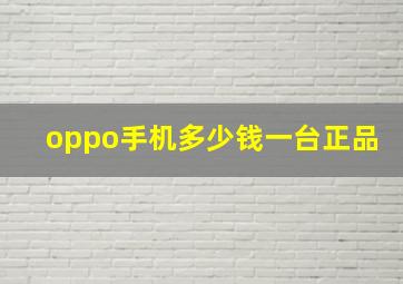 oppo手机多少钱一台正品