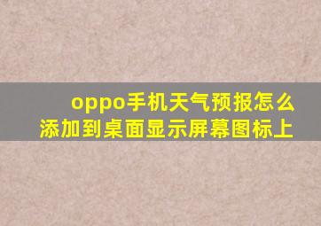 oppo手机天气预报怎么添加到桌面显示屏幕图标上