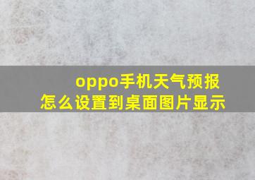 oppo手机天气预报怎么设置到桌面图片显示