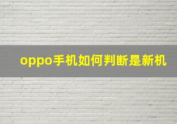 oppo手机如何判断是新机