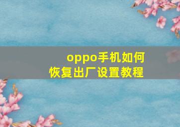 oppo手机如何恢复出厂设置教程