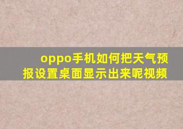 oppo手机如何把天气预报设置桌面显示出来呢视频