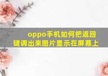 oppo手机如何把返回键调出来图片显示在屏幕上