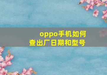 oppo手机如何查出厂日期和型号