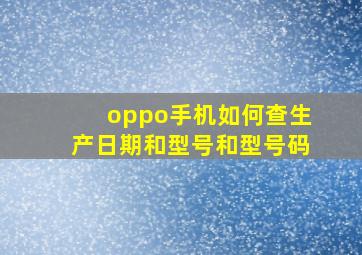 oppo手机如何查生产日期和型号和型号码