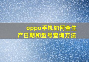 oppo手机如何查生产日期和型号查询方法