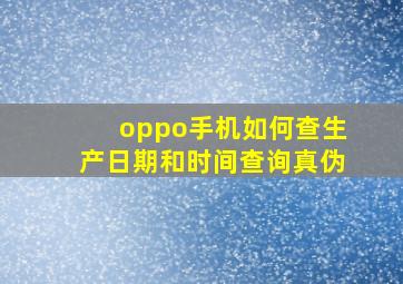 oppo手机如何查生产日期和时间查询真伪