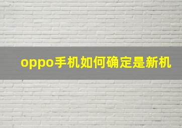 oppo手机如何确定是新机