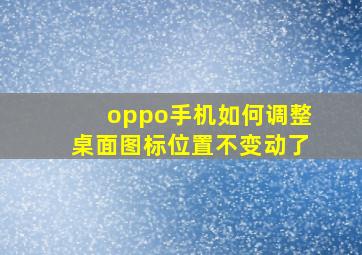 oppo手机如何调整桌面图标位置不变动了