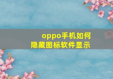 oppo手机如何隐藏图标软件显示