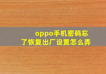 oppo手机密码忘了恢复出厂设置怎么弄