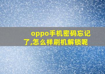 oppo手机密码忘记了,怎么样刷机解锁呢