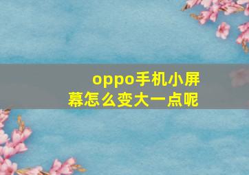 oppo手机小屏幕怎么变大一点呢