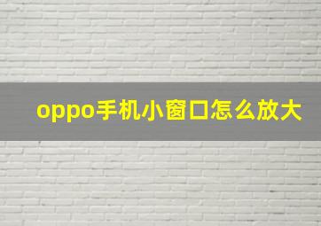 oppo手机小窗口怎么放大